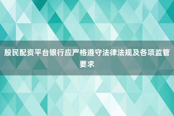 股民配资平台银行应严格遵守法律法规及各项监管要求