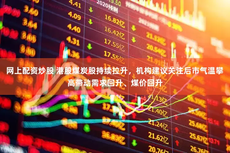 网上配资炒股 港股煤炭股持续拉升，机构建议关注后市气温攀高带动需求回升、煤价回升