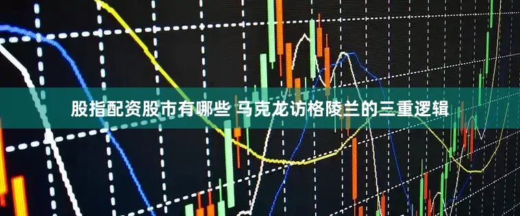 股指配资股市有哪些 马克龙访格陵兰的三重逻辑