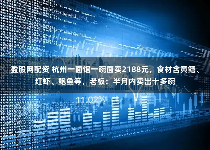 盈股网配资 杭州一面馆一碗面卖2188元，食材含黄鳝、红虾、鲍鱼等，老板：半月内卖出十多碗