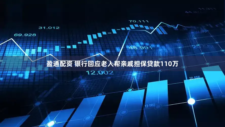 盈通配资 银行回应老人帮亲戚担保贷款110万